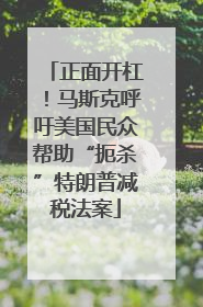 正面开杠！马斯克呼吁美国民众帮助“扼杀”特朗普减税法案