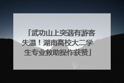 武功山上突遇有游客失温！湖南高校大二学生专业救助操作获赞