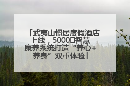 武夷山憬居度假酒店上线，5000㎡智慧康养系统打造“养心+养身”双重体验