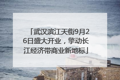 武汉滨江天街9月26日盛大开业，擎动长江经济带商业新地标
