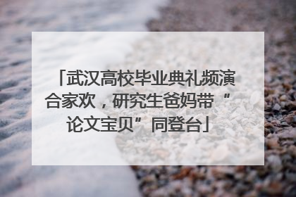武汉高校毕业典礼频演合家欢，研究生爸妈带“论文宝贝”同登台