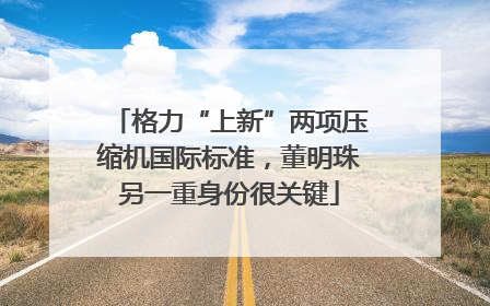 格力“上新”两项压缩机国际标准，董明珠另一重身份很关键