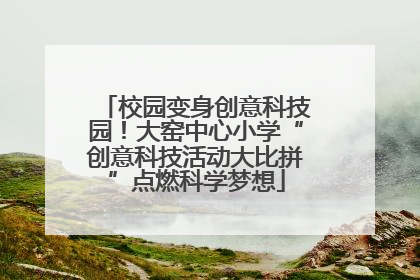 校园变身创意科技园！大窑中心小学“创意科技活动大比拼”点燃科学梦想