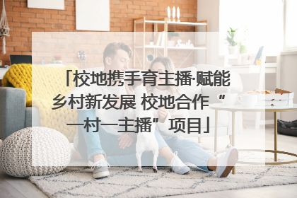 校地携手育主播·赋能乡村新发展 校地合作“一村一主播”项目