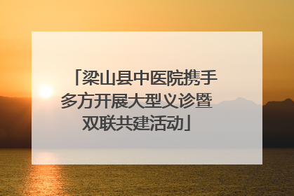 梁山县中医院携手多方开展大型义诊暨双联共建活动