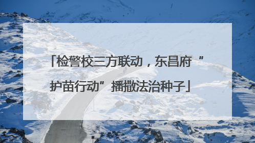 检警校三方联动，东昌府“护苗行动”播撒法治种子