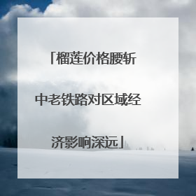 榴莲价格腰斩 中老铁路对区域经济影响深远
