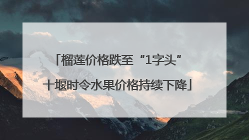 榴莲价格跌至“1字头” 十堰时令水果价格持续下降