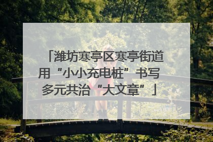 潍坊寒亭区寒亭街道用“小小充电桩”书写多元共治“大文章”
