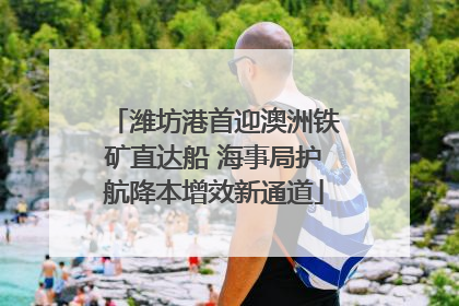 潍坊港首迎澳洲铁矿直达船 海事局护航降本增效新通道