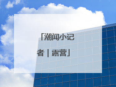 潮闻小记者｜露营