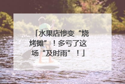 水果店惨变“烧烤摊”！多亏了这场“及时雨”！