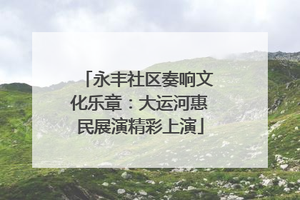 永丰社区奏响文化乐章：大运河惠民展演精彩上演
