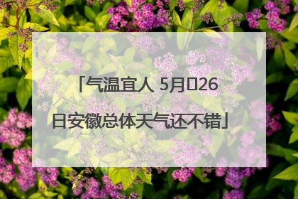 气温宜人 5月﻿26日安徽总体天气还不错
