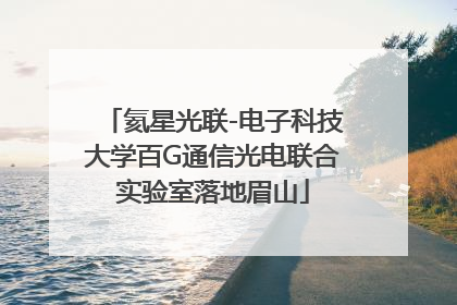 氦星光联-电子科技大学百G通信光电联合实验室落地眉山