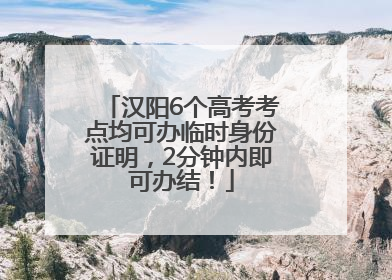 汉阳6个高考考点均可办临时身份证明，2分钟内即可办结！