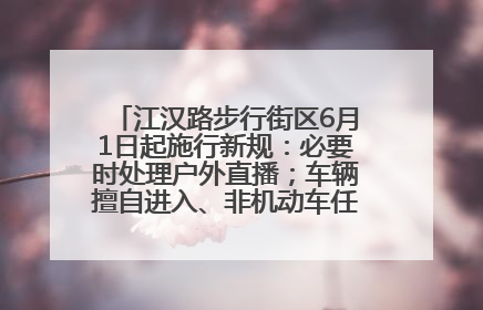 江汉路步行街区6月1日起施行新规：必要时处理户外直播；车辆擅自进入、非机动车任意停放的，依法处理