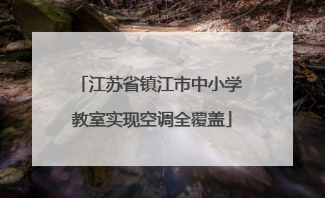 江苏省镇江市中小学教室实现空调全覆盖