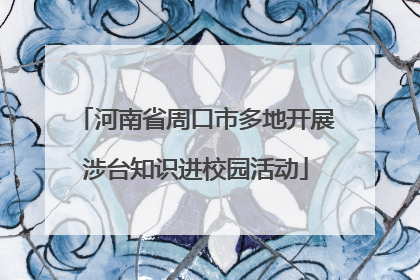 河南省周口市多地开展涉台知识进校园活动