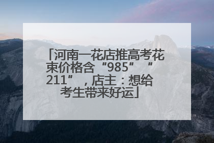 河南一花店推高考花束价格含“985”“211”，店主：想给考生带来好运