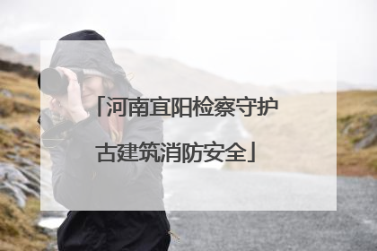 河南宜阳检察守护古建筑消防安全
