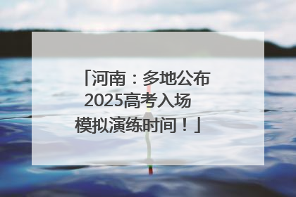 河南：多地公布2025高考入场模拟演练时间！