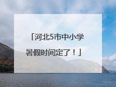 河北5市中小学暑假时间定了！