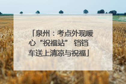 泉州：考点外现暖心“祝福站” 铛铛车送上清凉与祝福