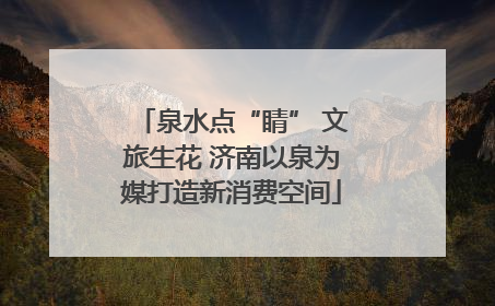 泉水点“睛” 文旅生花 济南以泉为媒打造新消费空间
