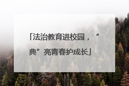法治教育进校园，“典”亮青春护成长