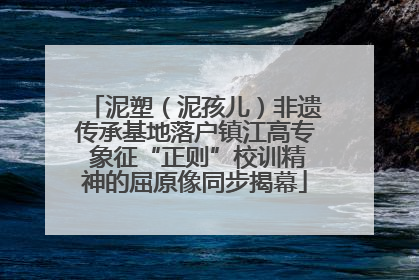 泥塑（泥孩儿）非遗传承基地落户镇江高专 象征“正则”校训精神的屈原像同步揭幕