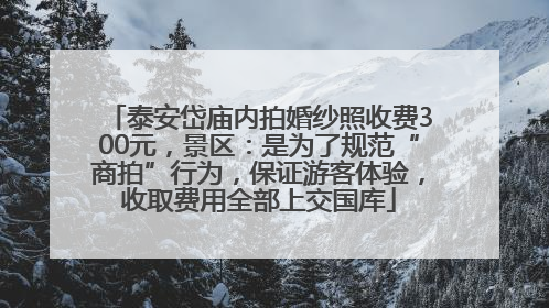 泰安岱庙内拍婚纱照收费300元，景区：是为了规范“商拍”行为，保证游客体验，收取费用全部上交国库