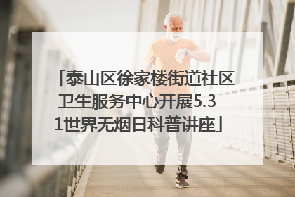 泰山区徐家楼街道社区卫生服务中心开展5.31世界无烟日科普讲座