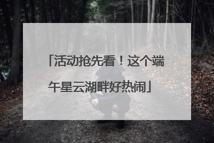 活动抢先看！这个端午星云湖畔好热闹