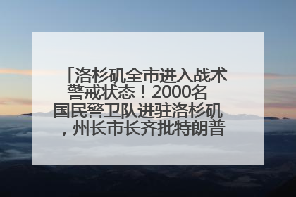 洛杉矶全市进入战术警戒状态！2000名国民警卫队进驻洛杉矶，州长市长齐批特朗普“制造混乱”