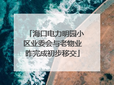 海口电力明园小区业委会与老物业昨完成初步移交