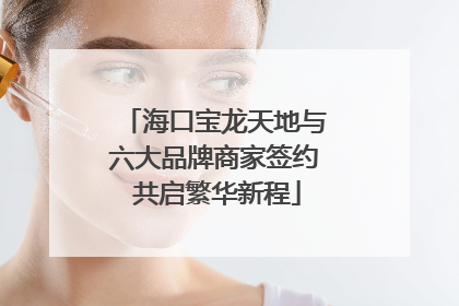 海口宝龙天地与六大品牌商家签约 共启繁华新程