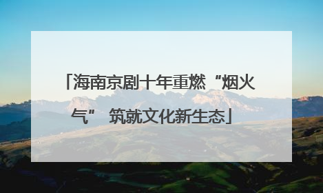 海南京剧十年重燃“烟火气” 筑就文化新生态