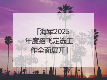 海军2025年度招飞定选工作全面展开
