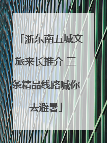 浙东南五城文旅来长推介 三条精品线路喊你去避暑