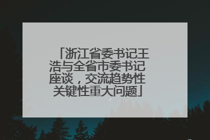浙江省委书记王浩与全省市委书记座谈，交流趋势性关键性重大问题