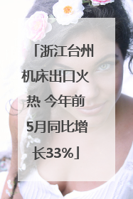 浙江台州机床出口火热 今年前5月同比增长33%