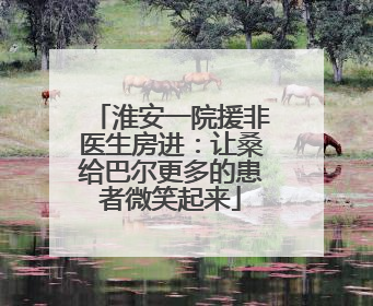 淮安一院援非医生房进：让桑给巴尔更多的患者微笑起来