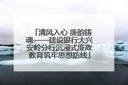清风入心 廉韵铸魂——建设银行大兴安岭分行沉浸式廉政教育筑牢思想防线