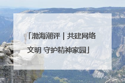 渤海潮评｜共建网络文明 守护精神家园