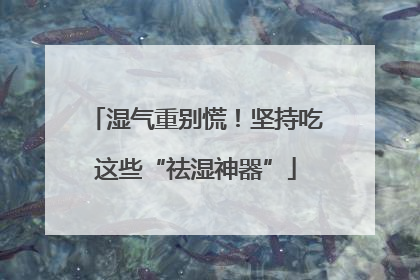 湿气重别慌！坚持吃这些“祛湿神器”