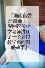 湖南省委座谈会上，隆回这位小学老师讲述了一个乡村教学点的温暖故事
