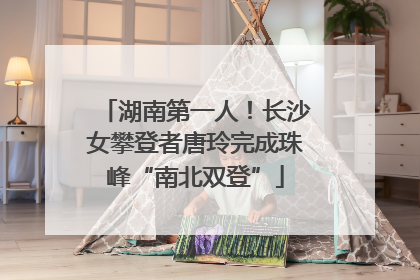湖南第一人！长沙女攀登者唐玲完成珠峰“南北双登”