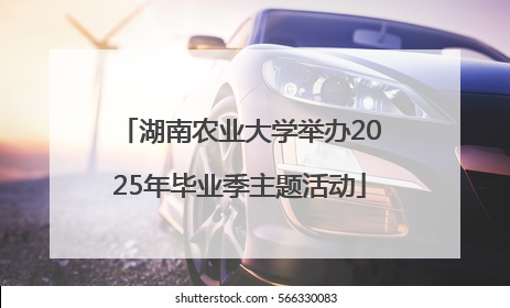 湖南农业大学举办2025年毕业季主题活动