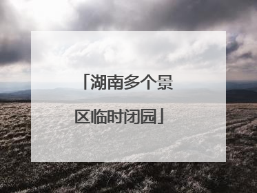 湖南多个景区临时闭园